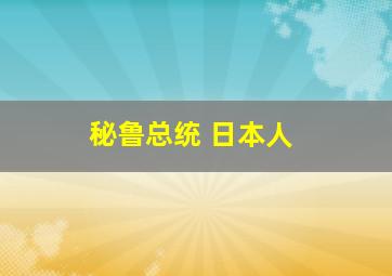 秘鲁总统 日本人